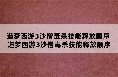 造梦西游3沙僧毒杀技能释放顺序 造梦西游3沙僧毒杀技能释放顺序